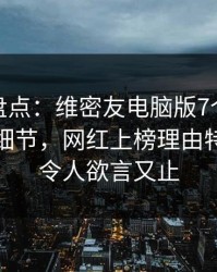 微密圈盘点：维密友电脑版7个你从没注意的细节，网红上榜理由特别猛烈令人欲言又止