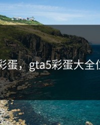 gta5彩蛋，gta5彩蛋大全位置图