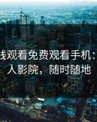 野花在线观看免费观看手机：你的私人影院，随时随地