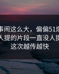 这件旧事闹这么大，偏偏51爆料网这个少有人提的片段一直没人提，难怪这次越传越快