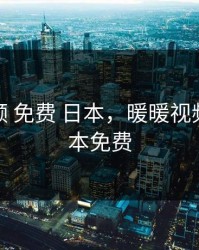 暖暖视频 免费 日本，暖暖视频免费 日本免费