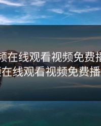 青柠视频在线观看视频免费播放，青柠视频在线观看视频免费播放网站