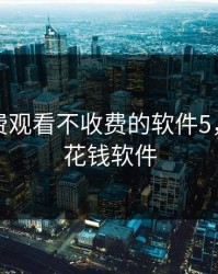 永久免费观看不收费的软件5，免费不花钱软件