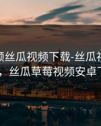 草莓视频丝瓜视频下载-丝瓜视18岁游戏ios，丝瓜草莓视频安卓下载安