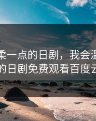 我会温柔一点的日剧，我会温柔一点的日剧免费观看百度云
