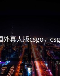 国外真人版csgo，csgo