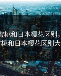 粉色水蜜桃和日本樱花区别，粉色水蜜桃和日本樱花区别大吗