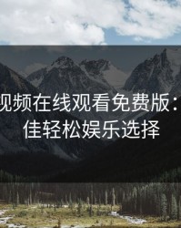 忘忧草视频在线观看免费版：你的最佳轻松娱乐选择