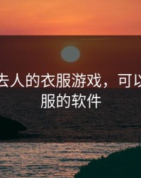 可以抹去人的衣服游戏，可以抹除衣服的软件