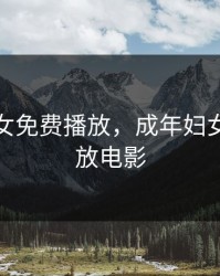成年妇女免费播放，成年妇女免费播放电影