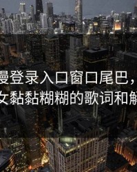妖精动漫登录入口窗口尾巴，小恶魔彼女黏黏糊糊的歌词和解析