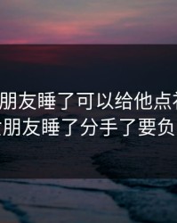 我把女朋友睡了可以给他点补偿吗，把女朋友睡了分手了要负责吗