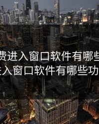 网站免费进入窗口软件有哪些，网站免费进入窗口软件有哪些功能介绍