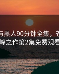 苍井空与黑人90分钟全集，苍老师巅峰之作第2集免费观看