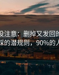 你可能没注意：删掉又发回的消息里最容易踩的潜规则，90%的人都中招