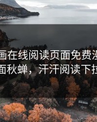 汗汗漫画在线阅读页面免费漫画入口页面秋蝉，汗汗阅读下拉式