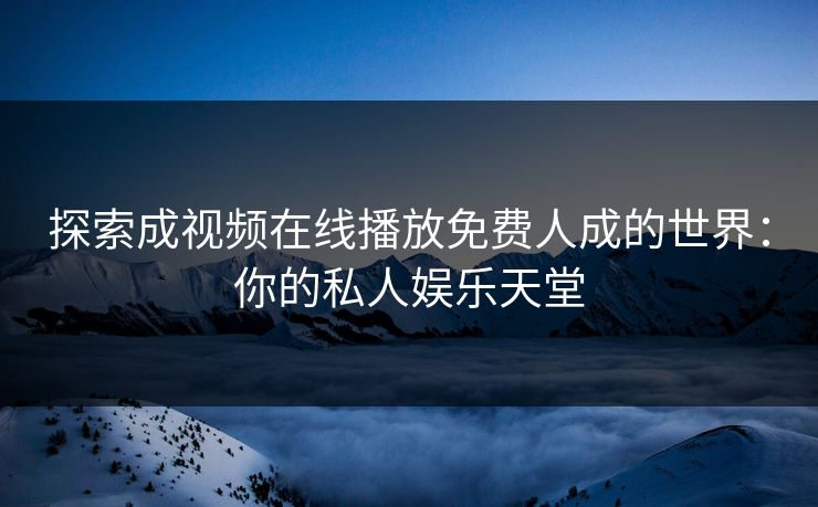 探索成视频在线播放免费人成的世界：你的私人娱乐天堂