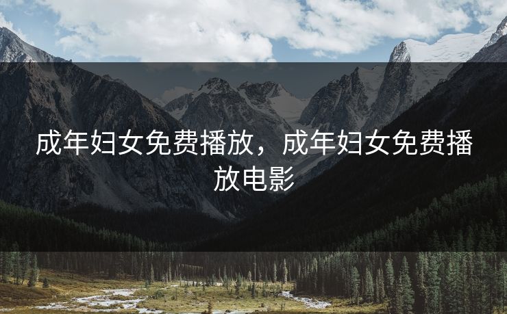 成年妇女免费播放，成年妇女免费播放电影