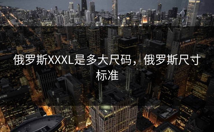 俄罗斯XXXL是多大尺码，俄罗斯尺寸标准
