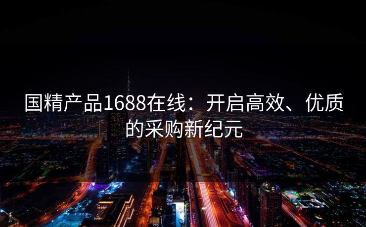 国精产品1688在线:开启高效、优质的采购新纪元 国精产品1688在线:开启高效、优质的采购新纪元