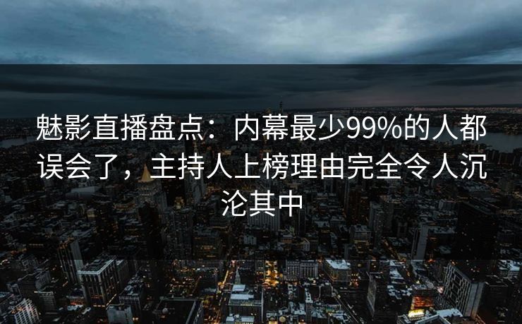 魅影直播盘点:内幕最少99%的人都误会了,主持人上榜理由完全令人沉沦其中 魅影直播盘点:内幕最少99%的人都误会了,主持人上榜理由完全令人沉沦其中