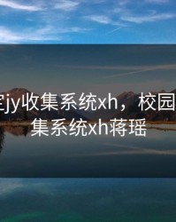 校园绑定jy收集系统xh，校园绑定jy收集系统xh蒋瑶