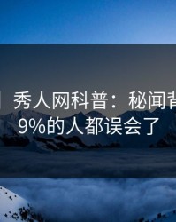 【震惊】秀人网科普：秘闻背后最少99%的人都误会了