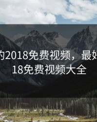 最好看的2018免费视频，最好看的2018免费视频大全