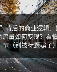“入口”背后的商业逻辑：黑料网在线的灰色流量如何变现？看懂这7个环节（别被标题骗了）