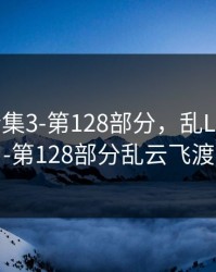 乱Lun合集3-第128部分，乱Lun合集3-第128部分乱云飞渡