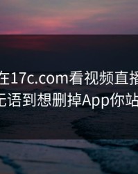 本月我在17c.com看视频直播，结果让人无语到想删掉App你站哪边？