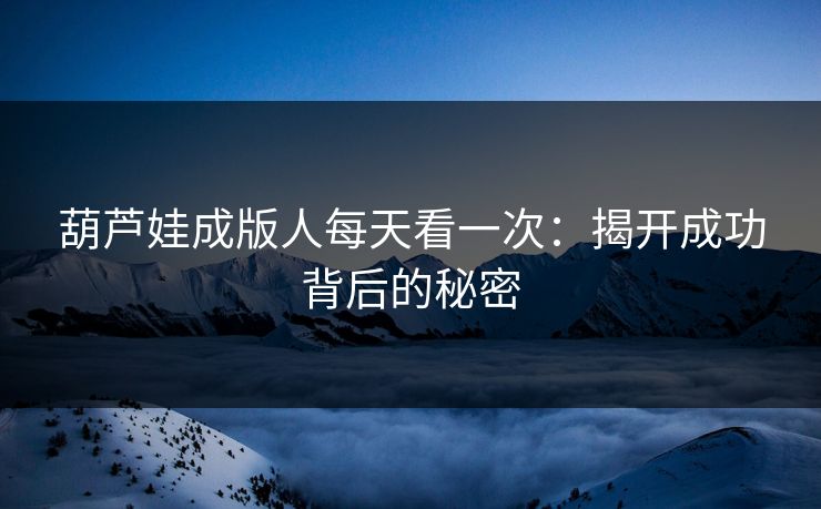 葫芦娃成版人每天看一次：揭开成功背后的秘密
