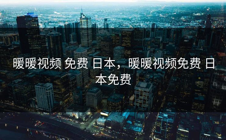 暖暖视频 免费 日本，暖暖视频免费 日本免费