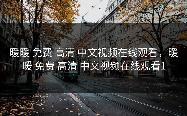 暖暖 免费 高清 中文视频在线观看，暖暖 免费 高清 中文视频在线观看1