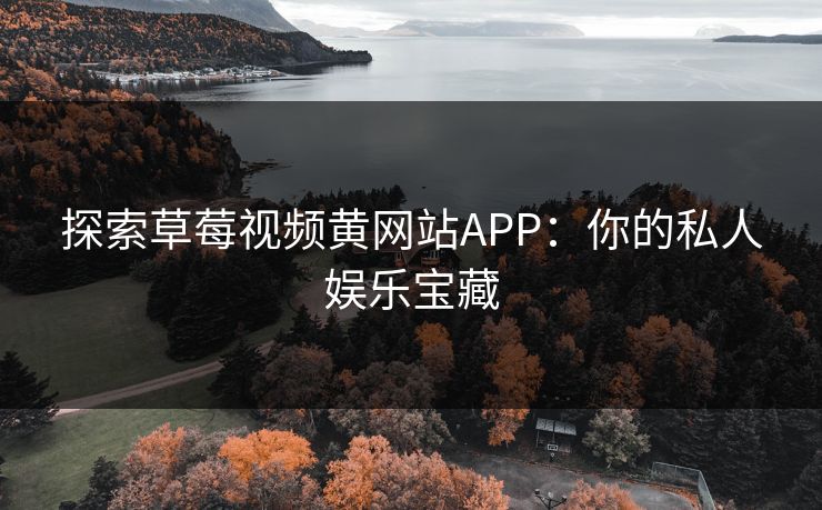 探索草莓视频黄网站APP:你的私人娱乐宝藏 探索草莓视频黄网站APP:你的私人娱乐宝藏