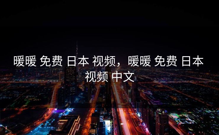 暖暖 免费 日本 视频，暖暖 免费 日本 视频 中文