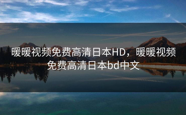 暖暖视频免费高清日本HD，暖暖视频免费高清日本bd中文