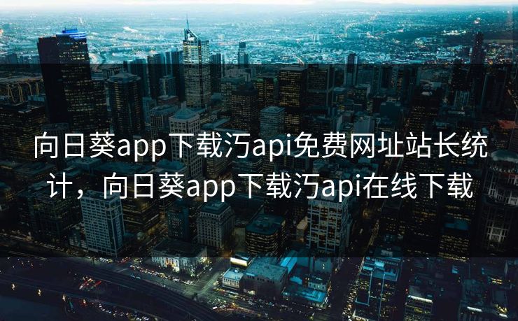 向日葵app下载汅api免费网址站长统计，向日葵app下载汅api在线下载