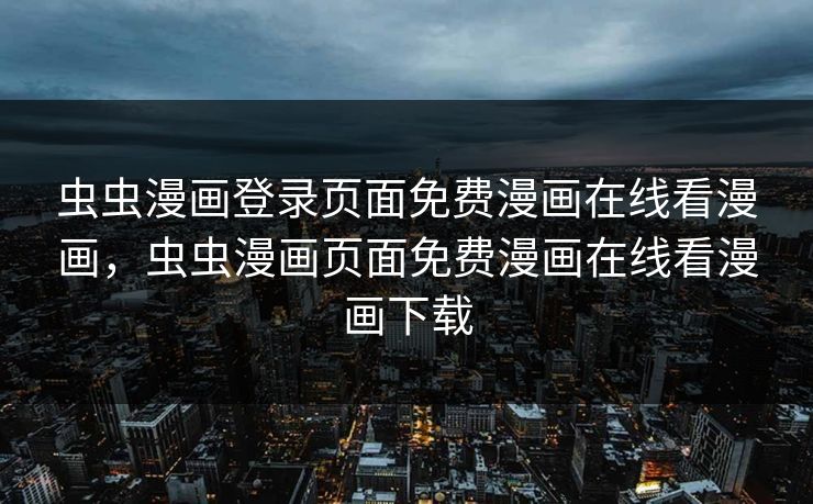 虫虫漫画登录页面免费漫画在线看漫画,虫虫漫画页面免费漫画在线看漫画下载 虫虫漫画登录页面免费漫画在线看漫画,虫虫漫画页面免费漫画在线看漫画下载