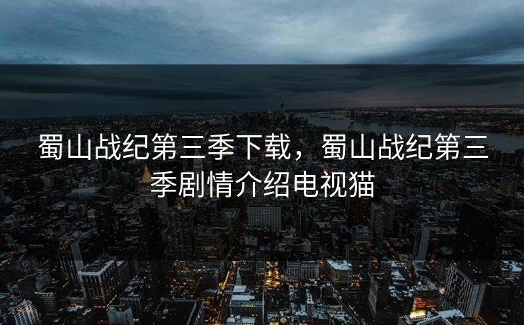 蜀山战纪第三季下载，蜀山战纪第三季剧情介绍电视猫
