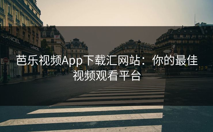 芭乐视频App下载汇网站：你的最佳视频观看平台