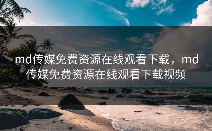 md传媒免费资源在线观看下载,md传媒免费资源在线观看下载视频 md传媒免费资源在线观看下载,md传媒免费资源在线观看下载视频