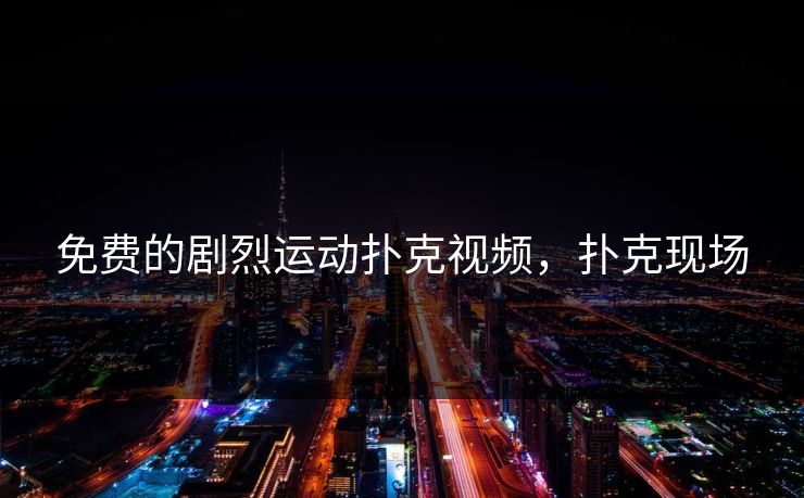 免费的剧烈运动扑克视频，扑克现场