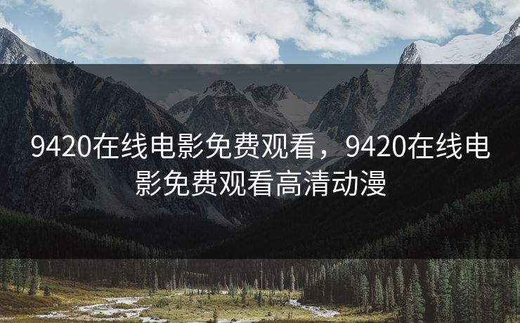 9420在线电影免费观看,9420在线电影免费观看高清动漫 9420在线电影免费观看,9420在线电影免费观看高清动漫