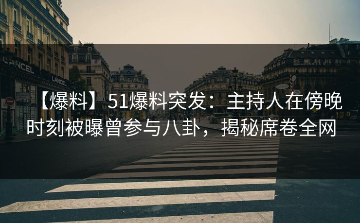 【爆料】51爆料突发:主持人在傍晚时刻被曝曾参与八卦,揭秘席卷全网 【爆料】51爆料突发:主持人在傍晚时刻被曝曾参与八卦,揭秘席卷全网