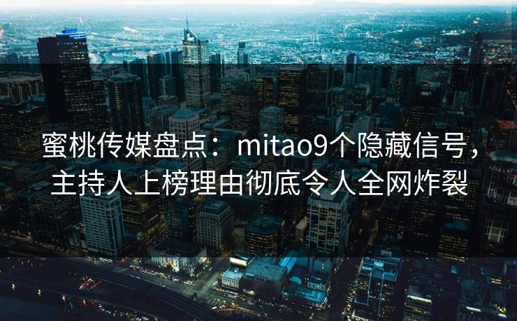 蜜桃传媒盘点:mitao9个隐藏信号,主持人上榜理由彻底令人全网炸裂 蜜桃传媒盘点:mitao9个隐藏信号,主持人上榜理由彻底令人全网炸裂