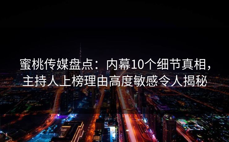 蜜桃传媒盘点:内幕10个细节真相,主持人上榜理由高度敏感令人揭秘 蜜桃传媒盘点:内幕10个细节真相,主持人上榜理由高度敏感令人揭秘