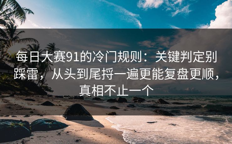 每日大赛91的冷门规则:关键判定别踩雷,从头到尾捋一遍更能复盘更顺,真相不止一个 每日大赛91的冷门规则:关键判定别踩雷,从头到尾捋一遍更能复盘更顺,真相不止一个
